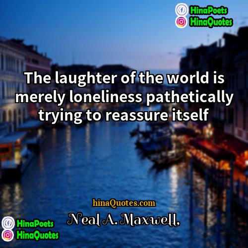 Neal A Maxwell Quotes | The laughter of the world is merely